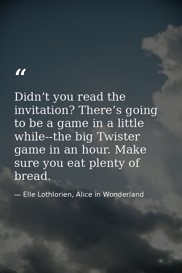 Didn’t you read the invitation? There’s going to be a game in a little while--the big Twister game in an hour. Make sure — Elle Lothlorien, Alice in Wonderland