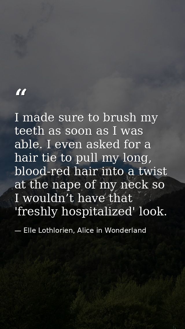 I made sure to brush my teeth as soon as I was able. I even asked for a hair tie to pull my long, blood-red hair into a  — Elle Lothlorien, Alice in Wonderland