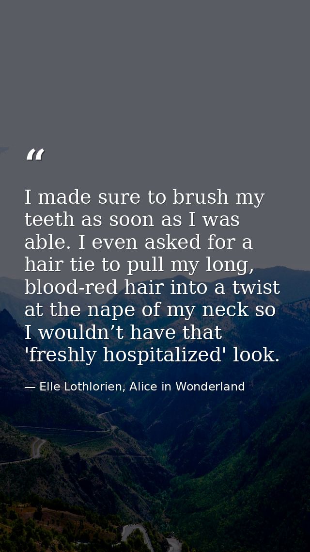 I made sure to brush my teeth as soon as I was able. I even asked for a hair tie to pull my long, blood-red hair into a  — Elle Lothlorien, Alice in Wonderland