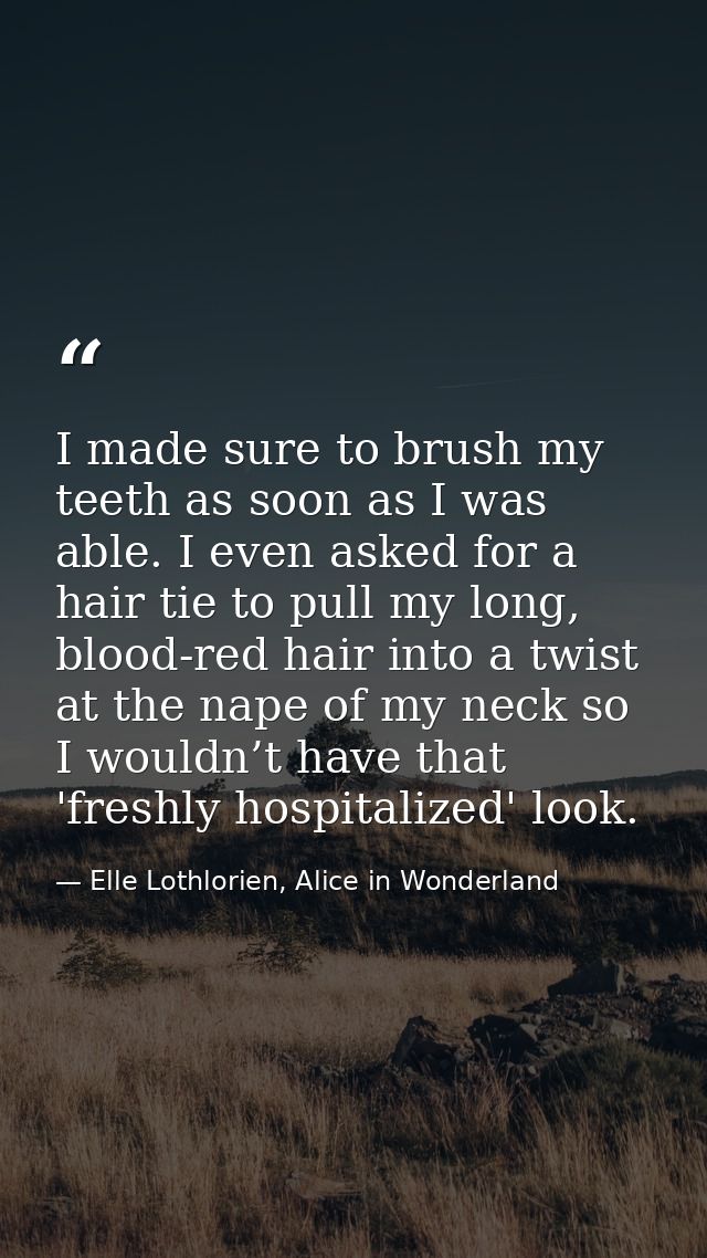 I made sure to brush my teeth as soon as I was able. I even asked for a hair tie to pull my long, blood-red hair into a  — Elle Lothlorien, Alice in Wonderland