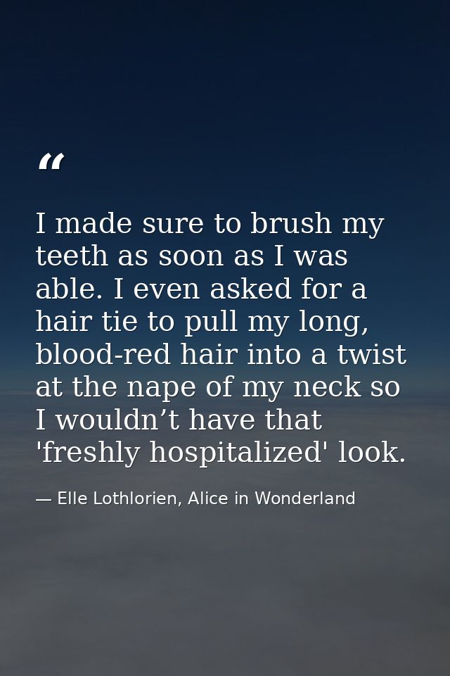 I made sure to brush my teeth as soon as I was able. I even asked for a hair tie to pull my long, blood-red hair into a  — Elle Lothlorien, Alice in Wonderland