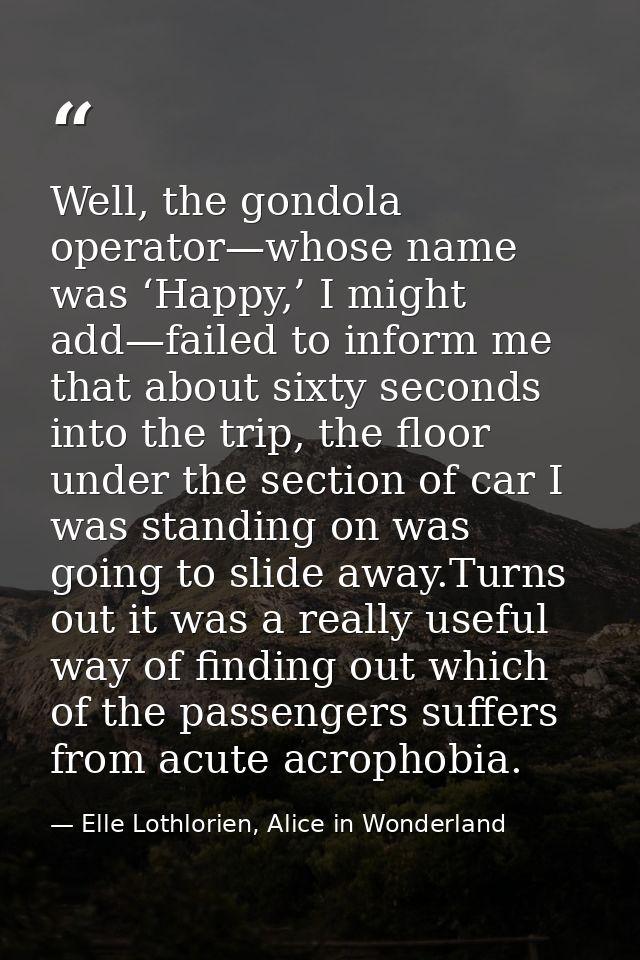 Well, the gondola operator—whose name was ‘Happy,’ I might add—failed to inform me that about sixty seconds into the tri — Elle Lothlorien, Alice in Wonderland