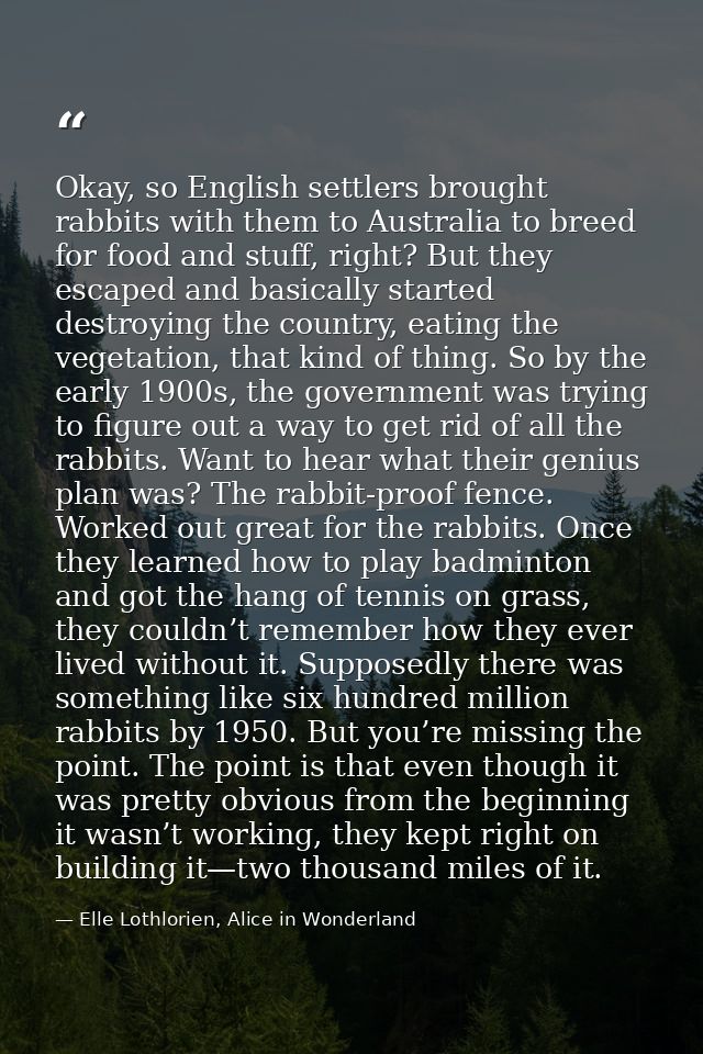 Okay, so English settlers brought rabbits with them to Australia to breed for food and stuff, right? But they escaped an — Elle Lothlorien, Alice in Wonderland