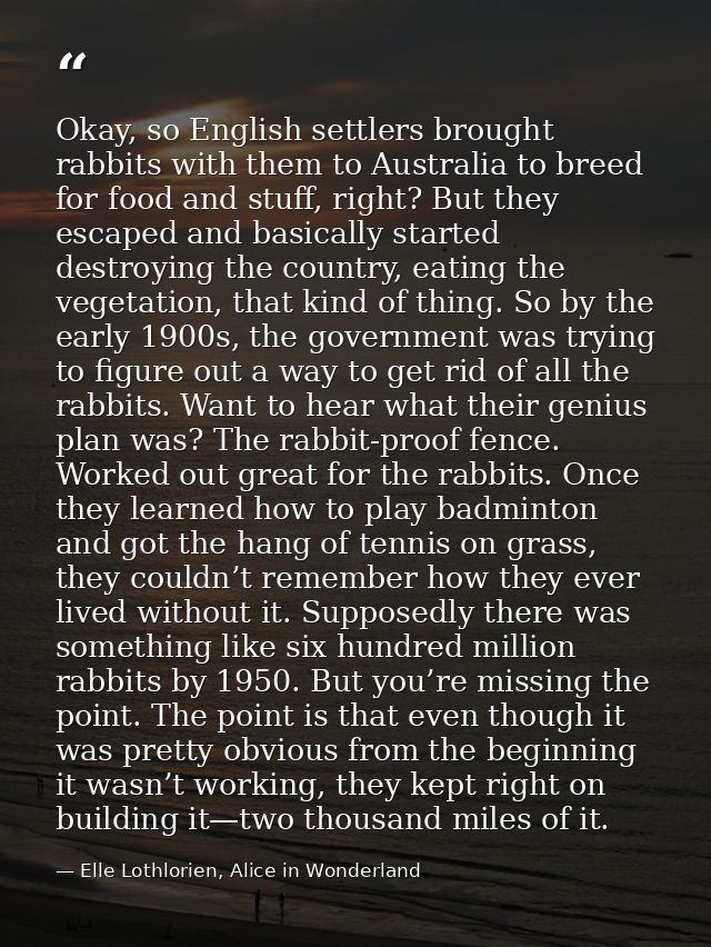 Okay, so English settlers brought rabbits with them to Australia to breed for food and stuff, right? But they escaped an — Elle Lothlorien, Alice in Wonderland