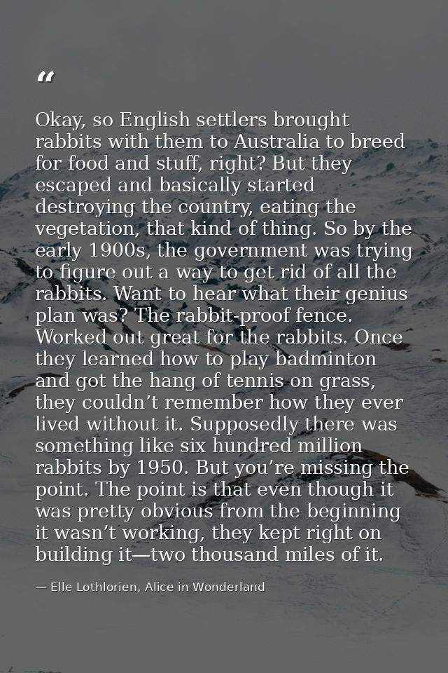 Okay, so English settlers brought rabbits with them to Australia to breed for food and stuff, right? But they escaped an — Elle Lothlorien, Alice in Wonderland