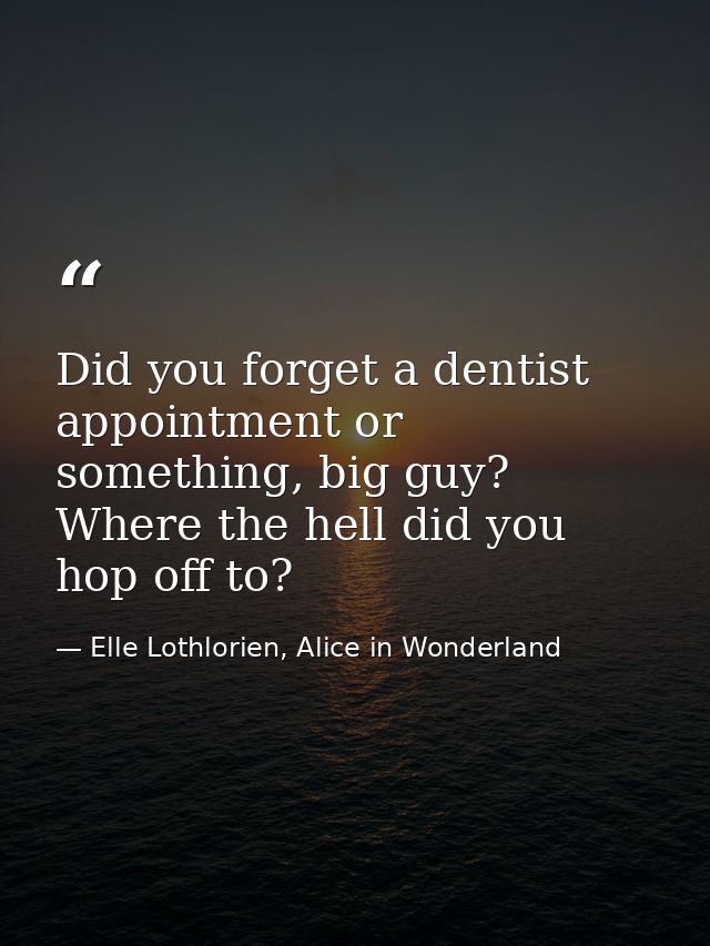 Did you forget a dentist appointment or something, big guy? Where the hell did you hop off to? — Elle Lothlorien, Alice in Wonderland