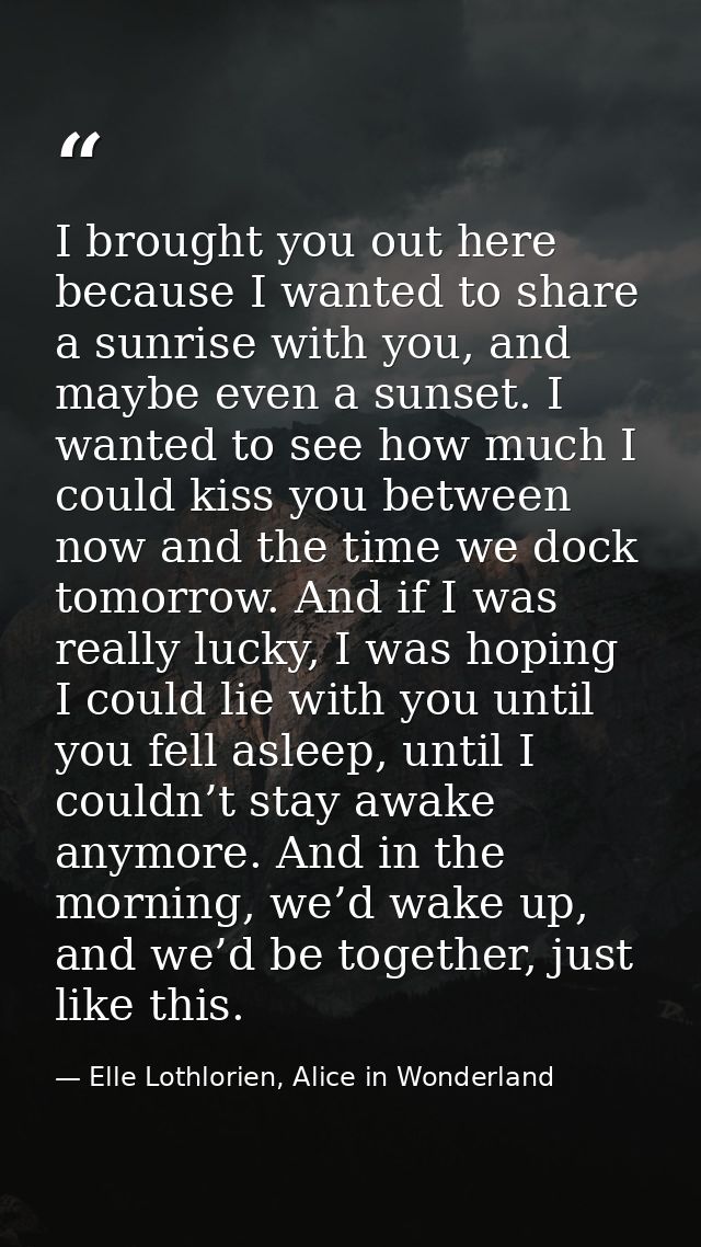 I brought you out here because I wanted to share a sunrise with you, and maybe even a sunset. I wanted to see how much I — Elle Lothlorien, Alice in Wonderland
