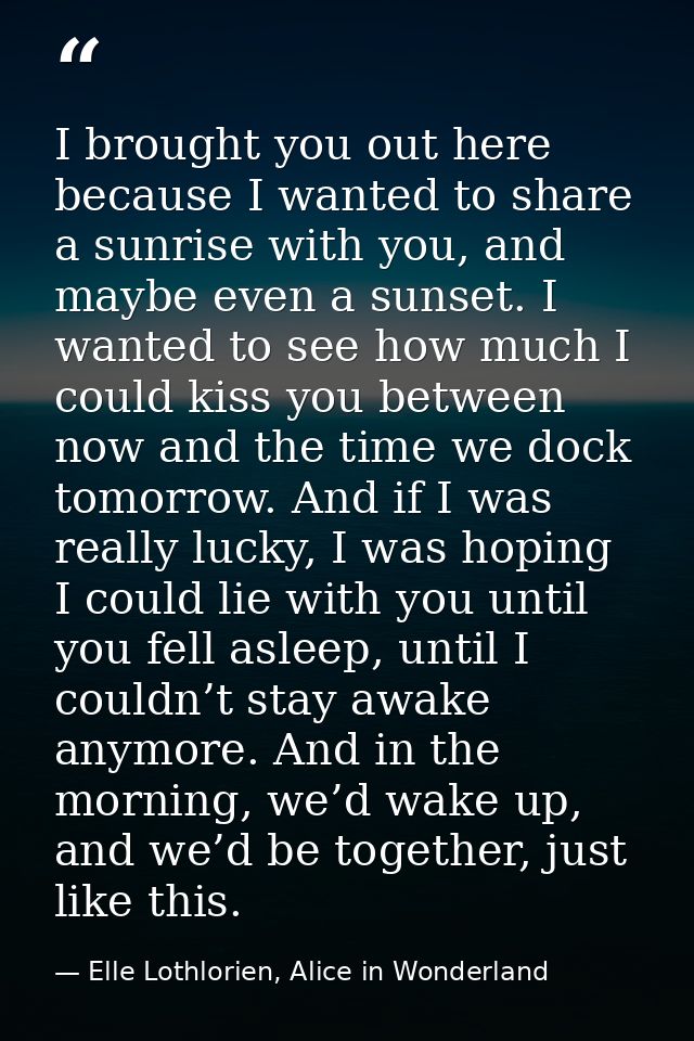 I brought you out here because I wanted to share a sunrise with you, and maybe even a sunset. I wanted to see how much I — Elle Lothlorien, Alice in Wonderland