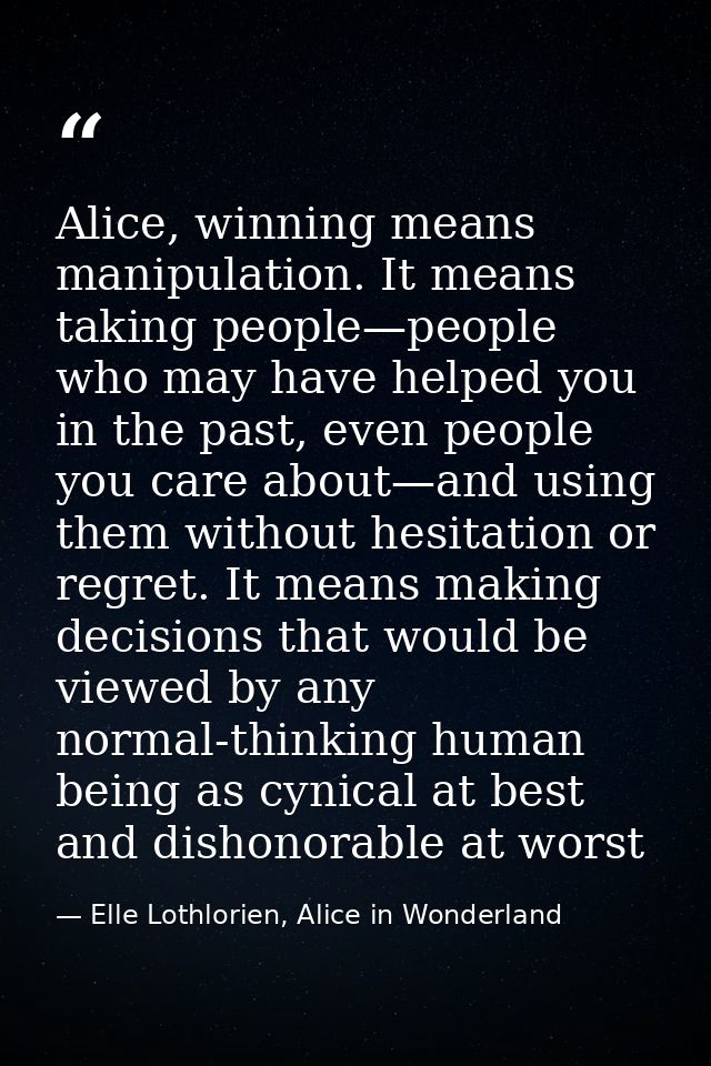 Alice, winning means manipulation. It means taking people—people who may have helped you in the past, even people you ca — Elle Lothlorien, Alice in Wonderland