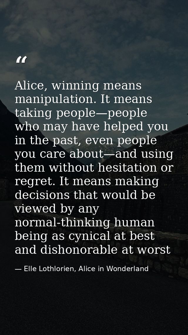 Alice, winning means manipulation. It means taking people—people who may have helped you in the past, even people you ca — Elle Lothlorien, Alice in Wonderland