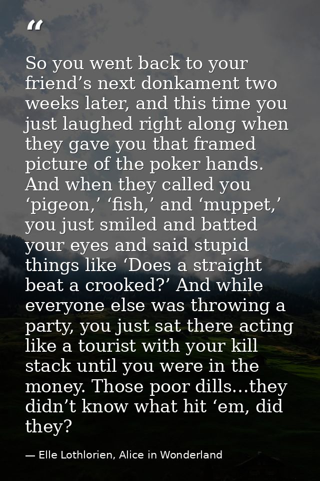 So you went back to your friend’s next donkament two weeks later, and this time you just laughed right along when they g — Elle Lothlorien, Alice in Wonderland