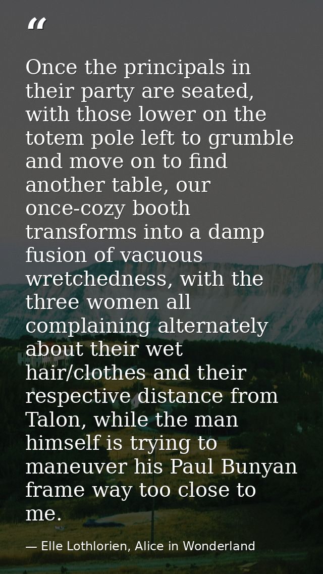 Once the principals in their party are seated, with those lower on the totem pole left to grumble and move on to find an — Elle Lothlorien, Alice in Wonderland