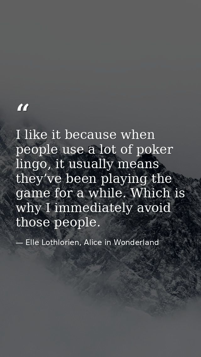 I like it because when people use a lot of poker lingo, it usually means they’ve been playing the game for a while. Whic — Elle Lothlorien, Alice in Wonderland