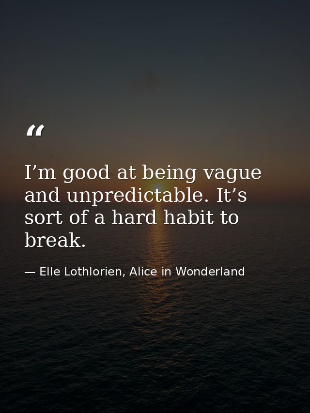 I’m good at being vague and unpredictable. It’s sort of a hard habit to break. — Elle Lothlorien, Alice in Wonderland