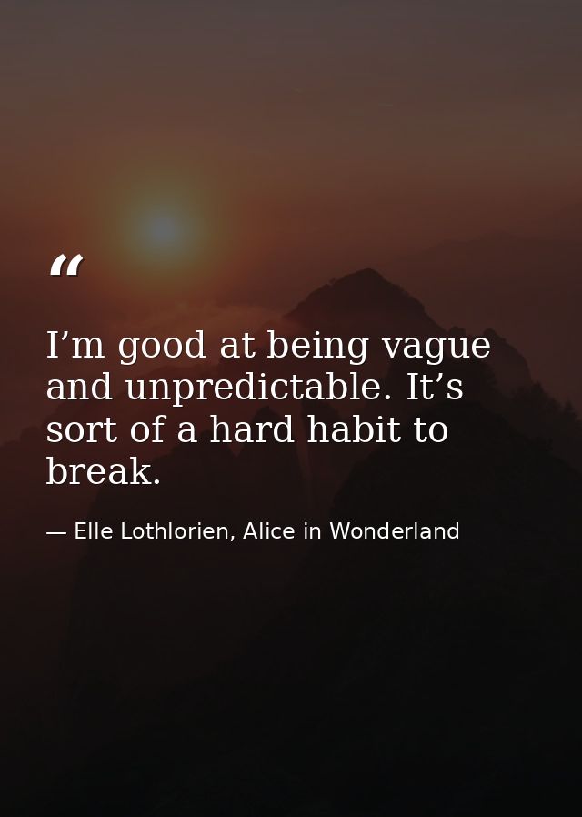 I’m good at being vague and unpredictable. It’s sort of a hard habit to break. — Elle Lothlorien, Alice in Wonderland
