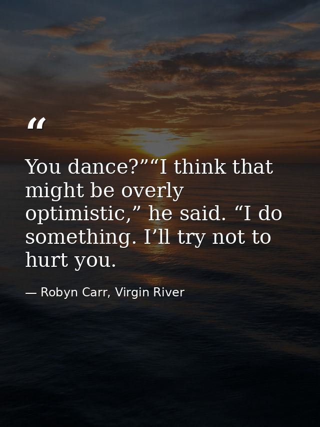 You dance?”“I think that might be overly optimistic,” he said. “I do something. I’ll try not to hurt you. — Robyn Carr, Virgin River