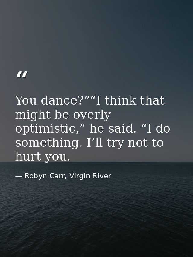 You dance?”“I think that might be overly optimistic,” he said. “I do something. I’ll try not to hurt you. — Robyn Carr, Virgin River