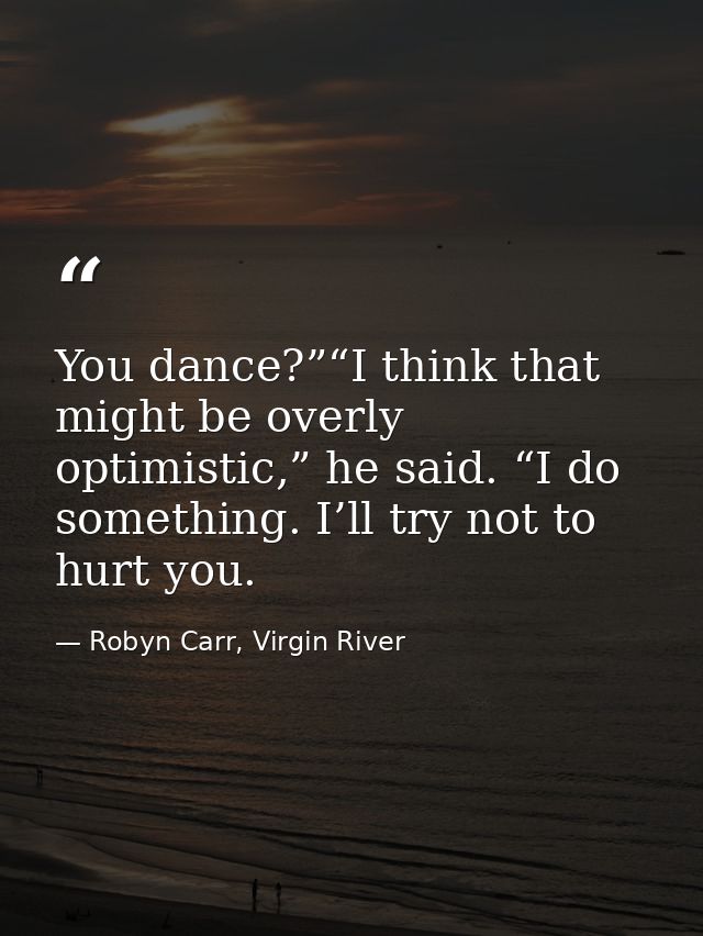 You dance?”“I think that might be overly optimistic,” he said. “I do something. I’ll try not to hurt you. — Robyn Carr, Virgin River