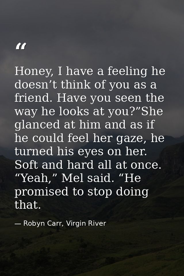 Honey, I have a feeling he doesn’t think of you as a friend. Have you seen the way he looks at you?”She glanced at him a — Robyn Carr, Virgin River