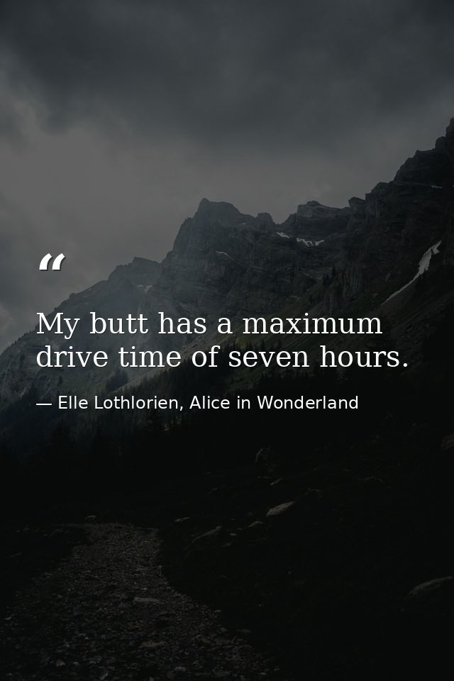 My butt has a maximum drive time of seven hours. — Elle Lothlorien, Alice in Wonderland