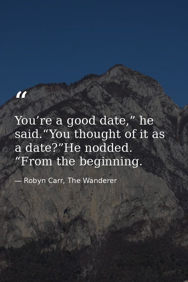 You’re a good date,” he said.“You thought of it as a date?”He nodded. “From the beginning. — Robyn Carr, The Wanderer