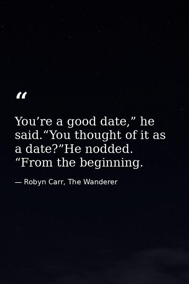 You’re a good date,” he said.“You thought of it as a date?”He nodded. “From the beginning. — Robyn Carr, The Wanderer