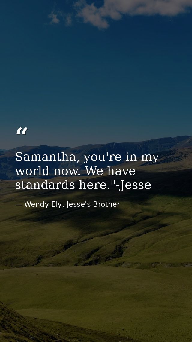 Samantha, you're in my world now. We have standards here."-Jesse — Wendy Ely, Jesse's Brother