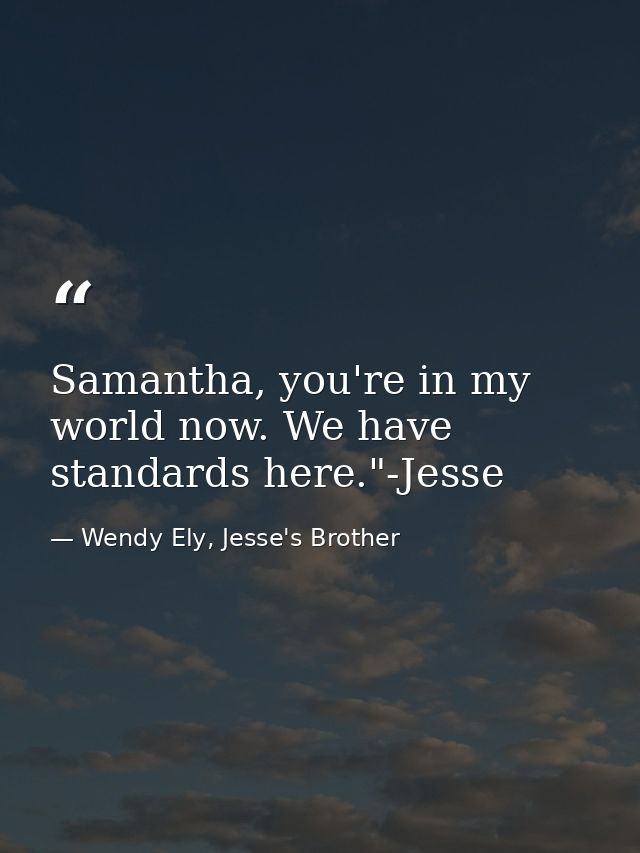 Samantha, you're in my world now. We have standards here."-Jesse — Wendy Ely, Jesse's Brother