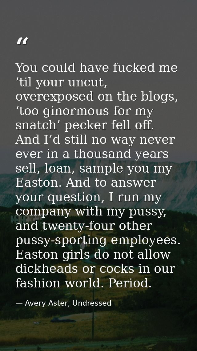 You could have fucked me ’til your uncut, overexposed on the blogs, ‘too ginormous for my snatch’ pecker fell off. And I — Avery Aster, Undressed