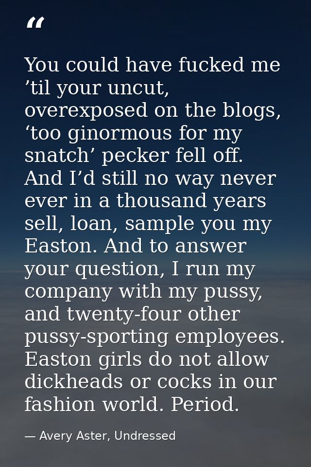 You could have fucked me ’til your uncut, overexposed on the blogs, ‘too ginormous for my snatch’ pecker fell off. And I — Avery Aster, Undressed