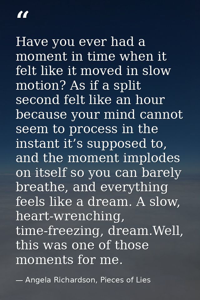 Have you ever had a moment in time when it felt like it moved in slow motion? As if a split second felt like an hour bec — Angela Richardson, Pieces of Lies