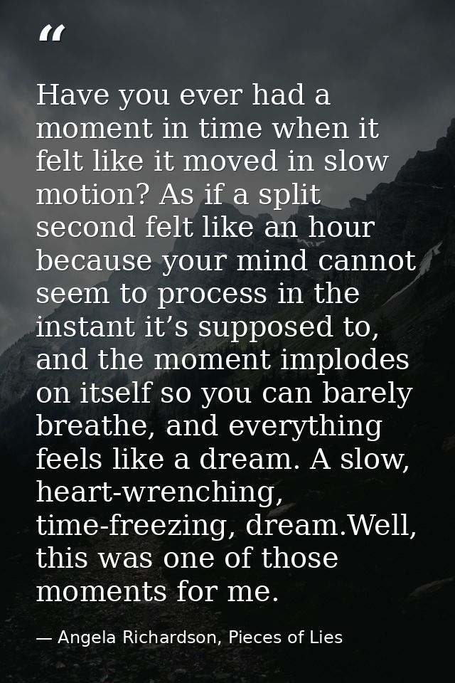 Have you ever had a moment in time when it felt like it moved in slow motion? As if a split second felt like an hour bec — Angela Richardson, Pieces of Lies