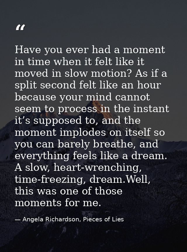 Have you ever had a moment in time when it felt like it moved in slow motion? As if a split second felt like an hour bec — Angela Richardson, Pieces of Lies