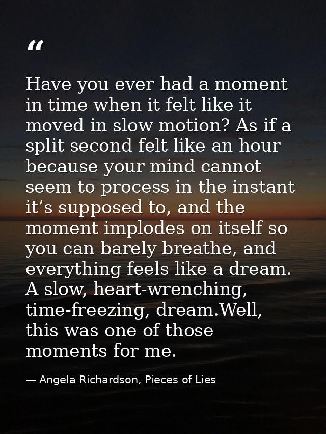 Have you ever had a moment in time when it felt like it moved in slow motion? As if a split second felt like an hour bec — Angela Richardson, Pieces of Lies