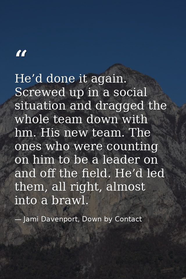 He’d done it again. Screwed up in a social situation and dragged the whole team down with hm. His new team. The ones who — Jami Davenport, Down by Contact