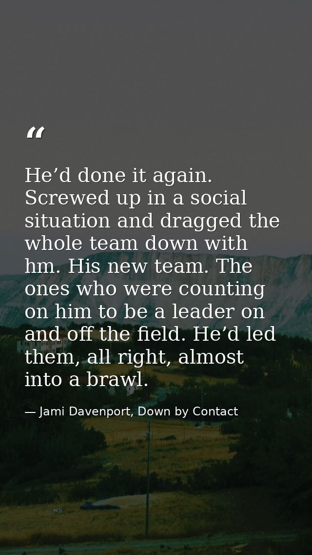 He’d done it again. Screwed up in a social situation and dragged the whole team down with hm. His new team. The ones who — Jami Davenport, Down by Contact