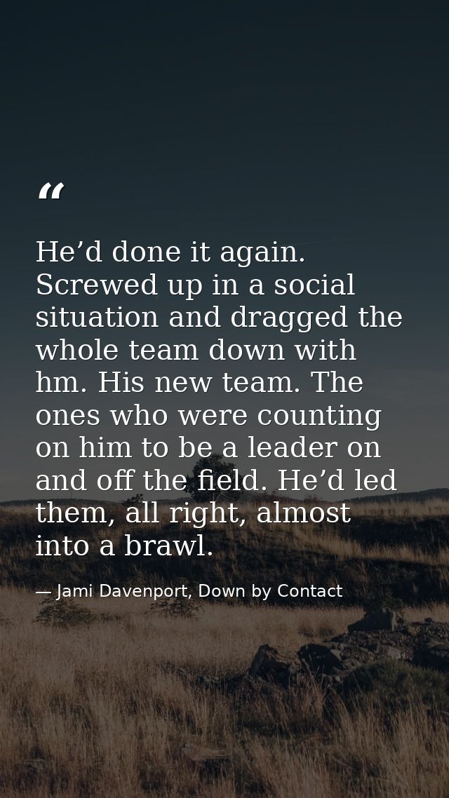 He’d done it again. Screwed up in a social situation and dragged the whole team down with hm. His new team. The ones who — Jami Davenport, Down by Contact