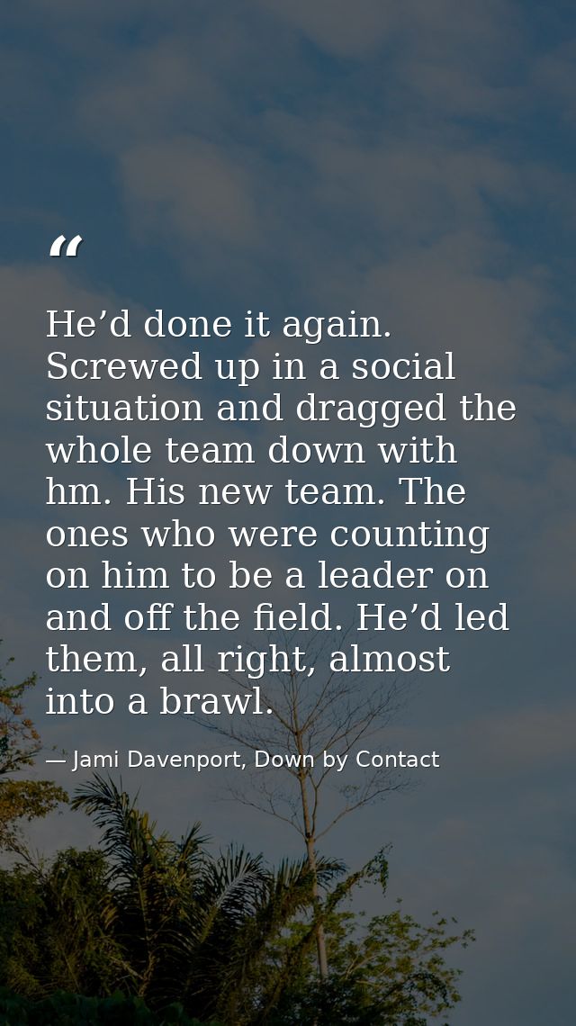He’d done it again. Screwed up in a social situation and dragged the whole team down with hm. His new team. The ones who — Jami Davenport, Down by Contact