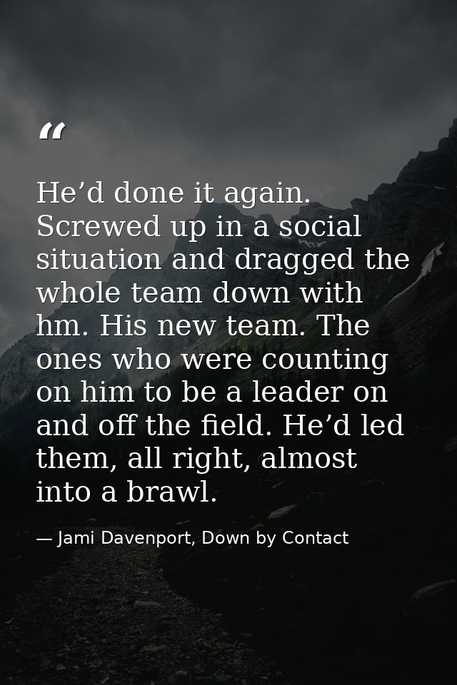 He’d done it again. Screwed up in a social situation and dragged the whole team down with hm. His new team. The ones who — Jami Davenport, Down by Contact