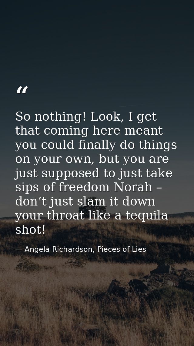 So nothing! Look, I get that coming here meant you could finally do things on your own, but you are just supposed to jus — Angela Richardson, Pieces of Lies