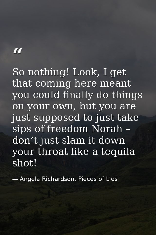 So nothing! Look, I get that coming here meant you could finally do things on your own, but you are just supposed to jus — Angela Richardson, Pieces of Lies