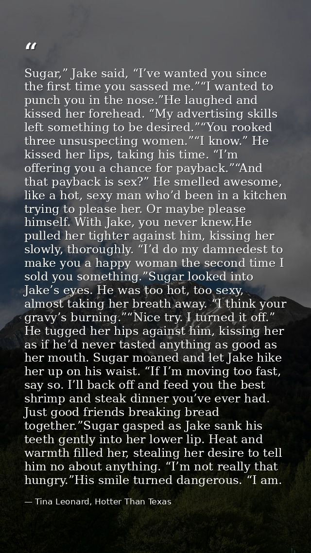 Sugar,” Jake said, “I’ve wanted you since the first time you sassed me.”“I wanted to punch you in the nose.”He laughed a — Tina Leonard, Hotter Than Texas