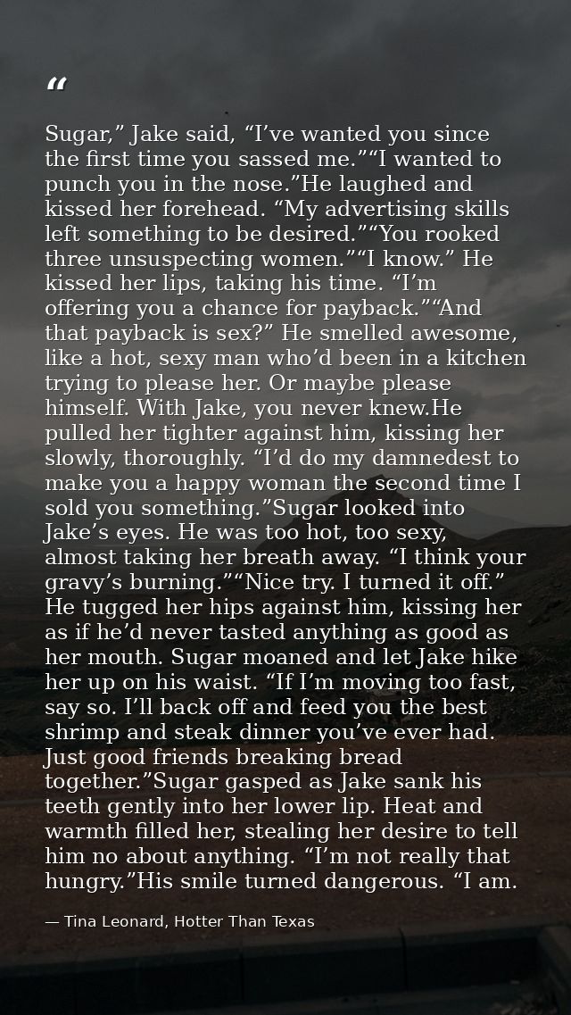 Sugar,” Jake said, “I’ve wanted you since the first time you sassed me.”“I wanted to punch you in the nose.”He laughed a — Tina Leonard, Hotter Than Texas