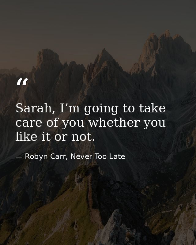 Sarah, I’m going to take care of you whether you like it or not. — Robyn Carr, Never Too Late