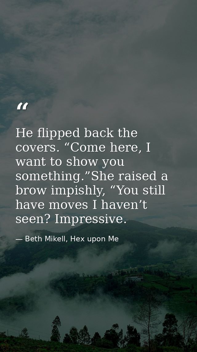 He flipped back the covers. “Come here, I want to show you something.”She raised a brow impishly, “You still have moves  — Beth Mikell, Hex upon Me