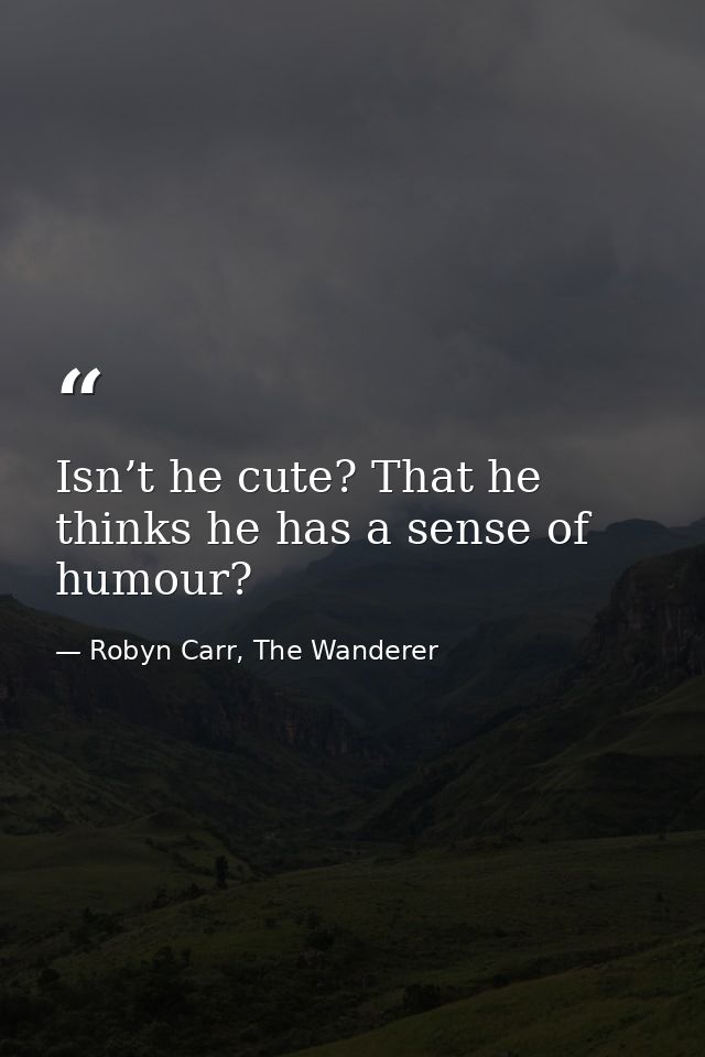 Isn’t he cute? That he thinks he has a sense of humour? — Robyn Carr, The Wanderer