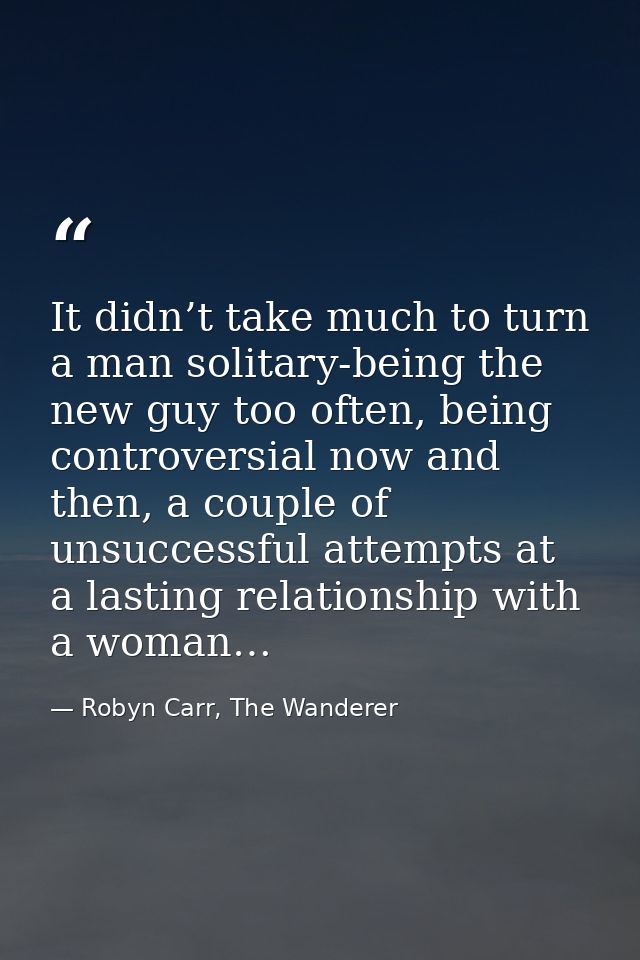 It didn’t take much to turn a man solitary-being the new guy too often, being controversial now and then, a couple of un — Robyn Carr, The Wanderer