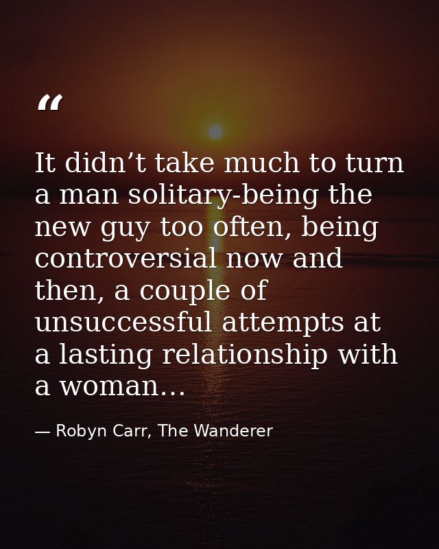 It didn’t take much to turn a man solitary-being the new guy too often, being controversial now and then, a couple of un — Robyn Carr, The Wanderer