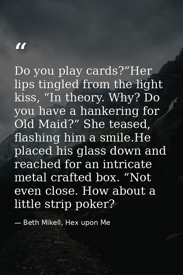 Do you play cards?”Her lips tingled from the light kiss, “In theory. Why? Do you have a hankering for Old Maid?” She tea — Beth Mikell, Hex upon Me