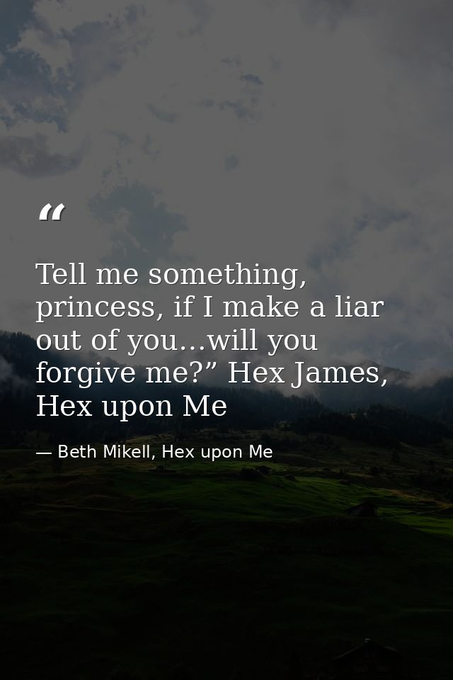 Tell me something, princess, if I make a liar out of you…will you forgive me?” Hex James, Hex upon Me — Beth Mikell, Hex upon Me